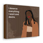 I Deserve Everything Canvas Gallery Wraps